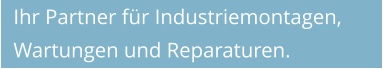 Ihr Partner für Industriemontagen, Wartungen und Reparaturen.