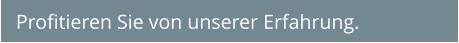Profitieren Sie von unserer Erfahrung.